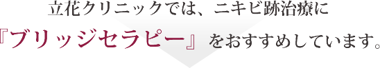 立花クリニックでは、ニキビ跡治療に『ブリッジセラピー』をおすすめしています。