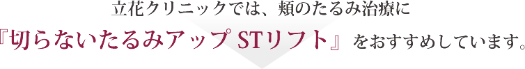 立花クリニックでは、たるみ治療に『切らないたるみアップ STリフト』をおすすめしています。